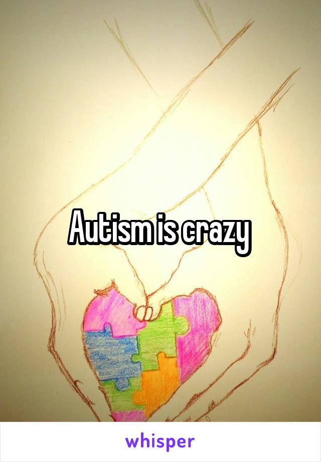 Autism is crazy 