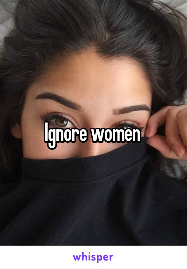 Ignore women 