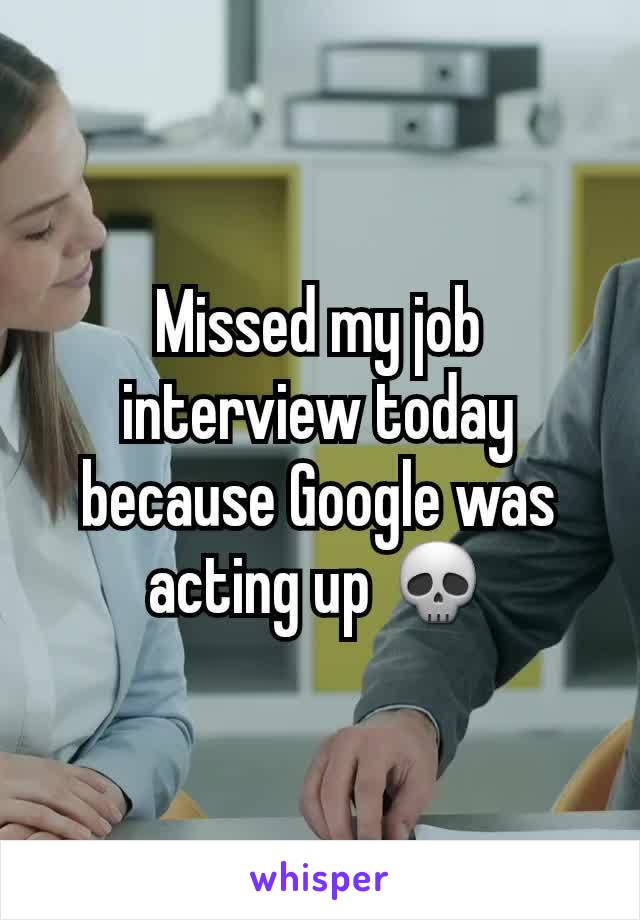 Missed my job interview today because Google was acting up 💀