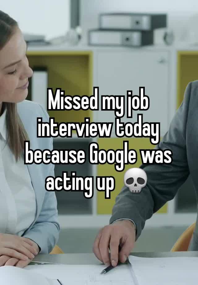 Missed my job interview today because Google was acting up 💀