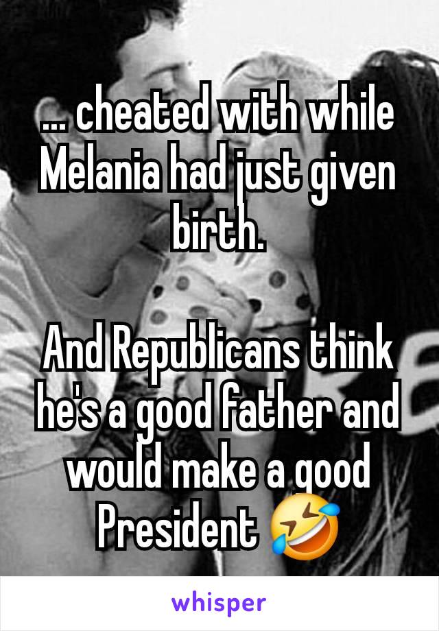 ... cheated with while Melania had just given birth.

And Republicans think he's a good father and would make a good President 🤣