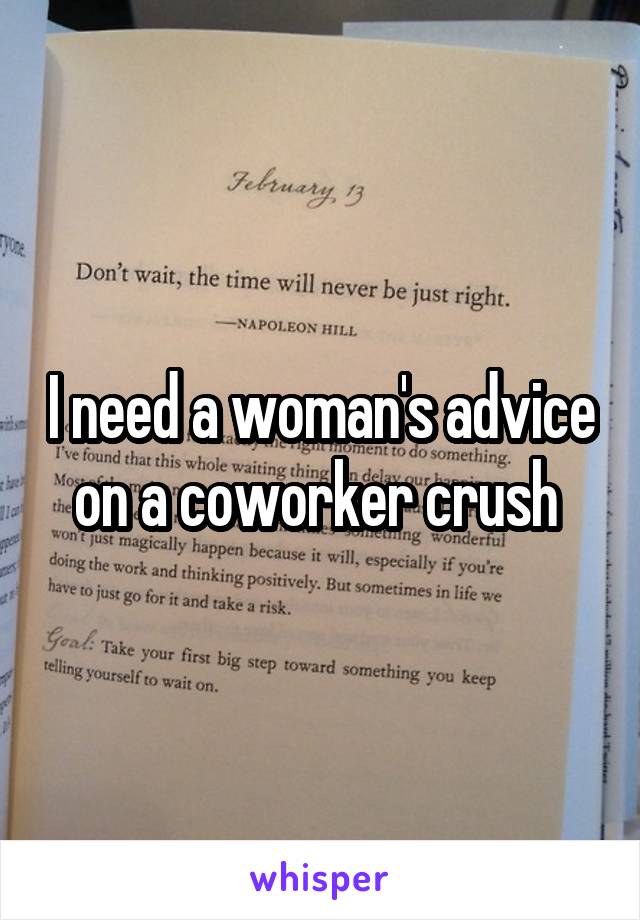 I need a woman's advice on a coworker crush 