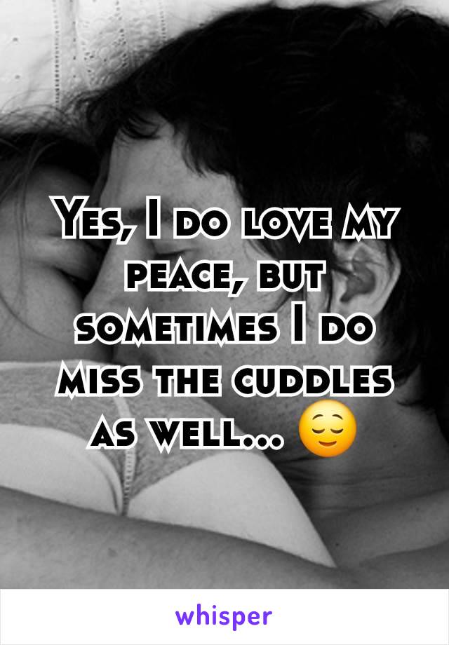 Yes, I do love my peace, but sometimes I do miss the cuddles as well... 😌