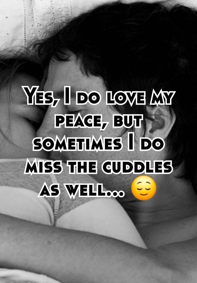 Yes, I do love my peace, but sometimes I do miss the cuddles as well... 😌