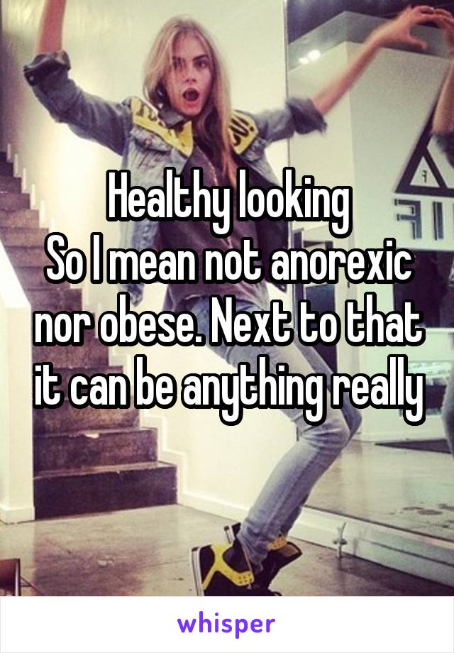 Healthy looking
So I mean not anorexic nor obese. Next to that it can be anything really 