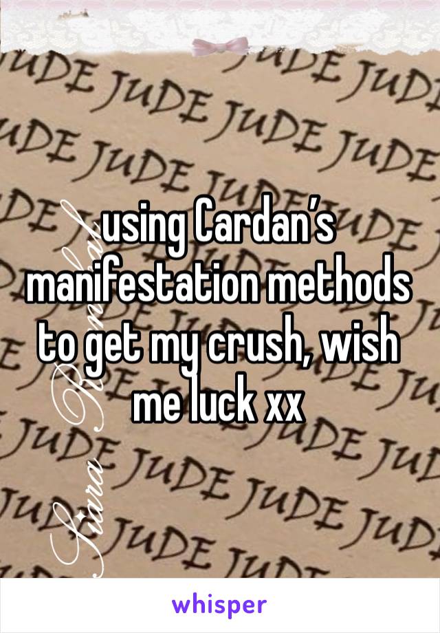 using Cardan’s manifestation methods to get my crush, wish me luck xx