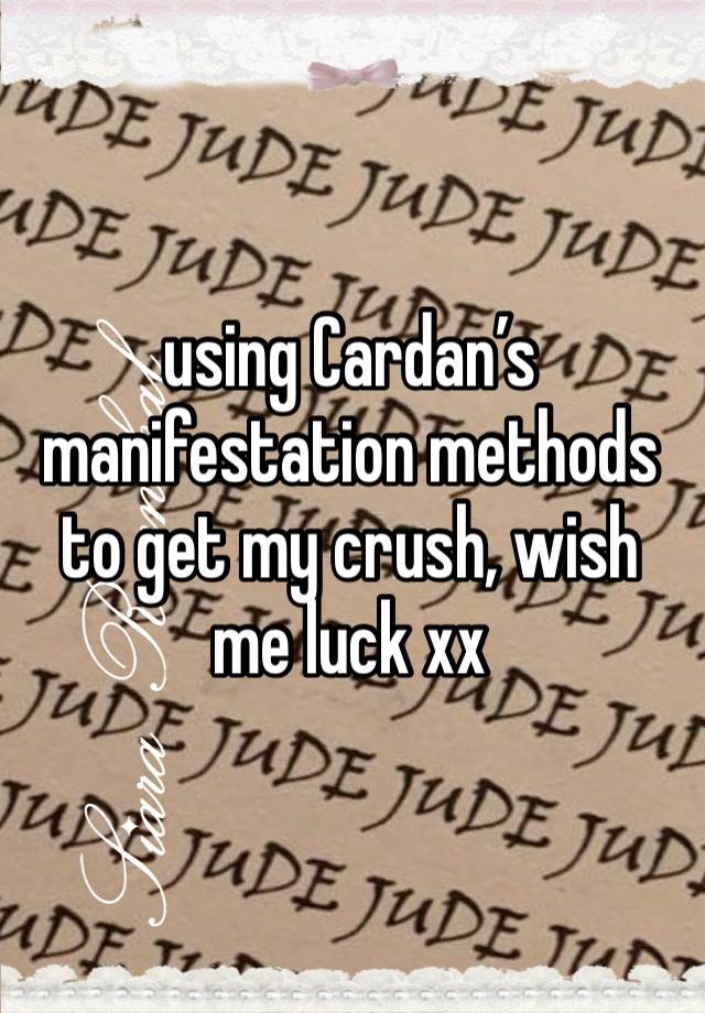 using Cardan’s manifestation methods to get my crush, wish me luck xx