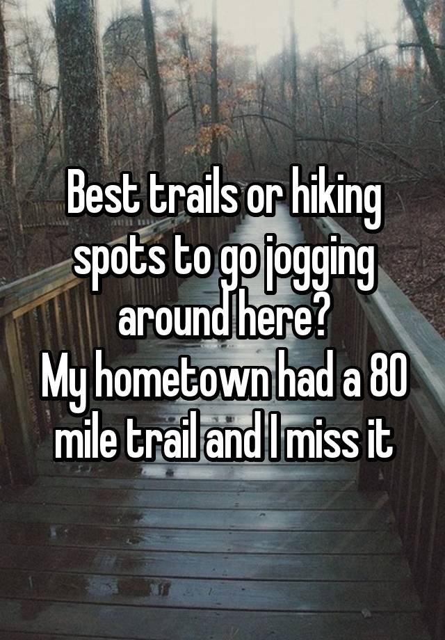 Best trails or hiking spots to go jogging around here?
My hometown had a 80 mile trail and I miss it