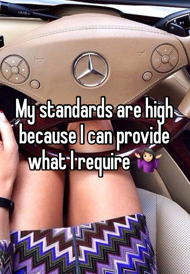 My standards are high because I can provide what I require 🤷🏻‍♀️