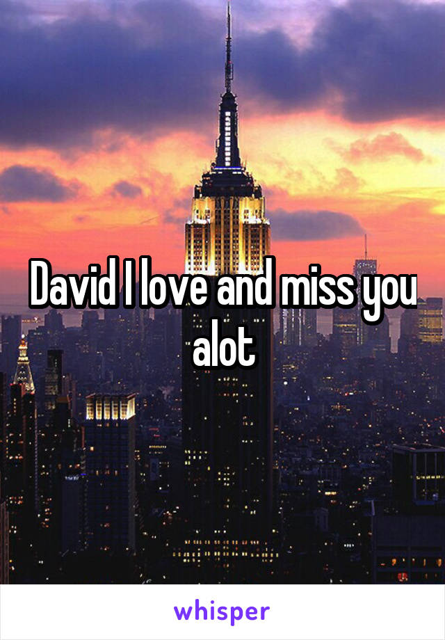 David I love and miss you alot