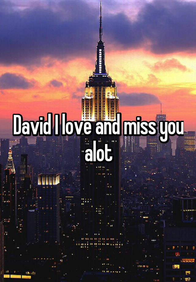 David I love and miss you alot