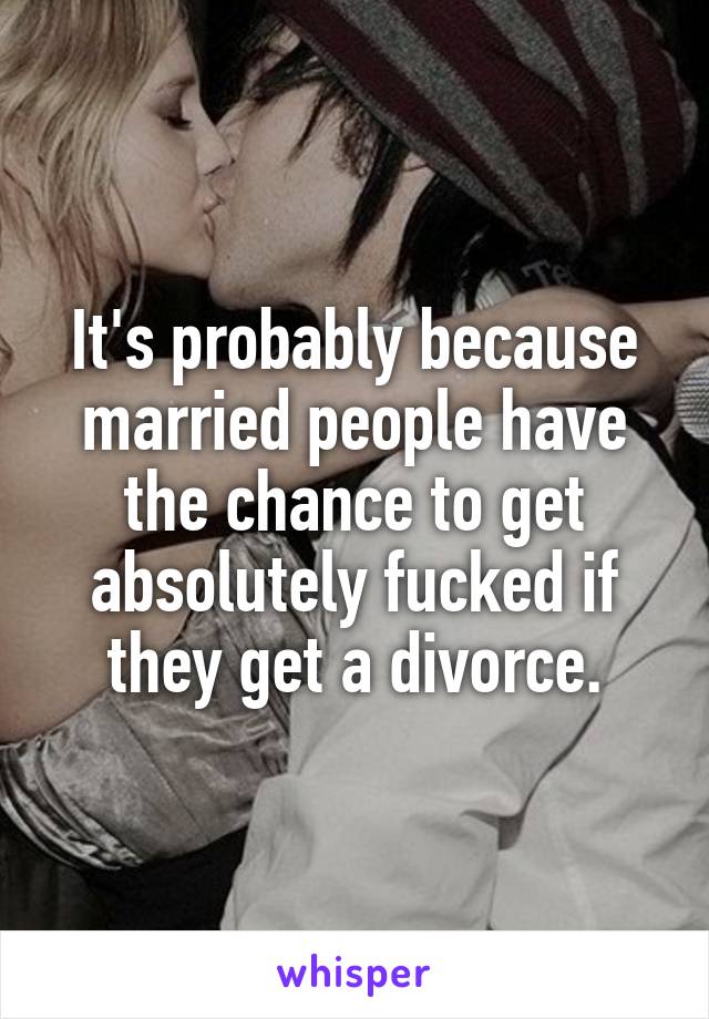 It's probably because married people have the chance to get absolutely fucked if they get a divorce.