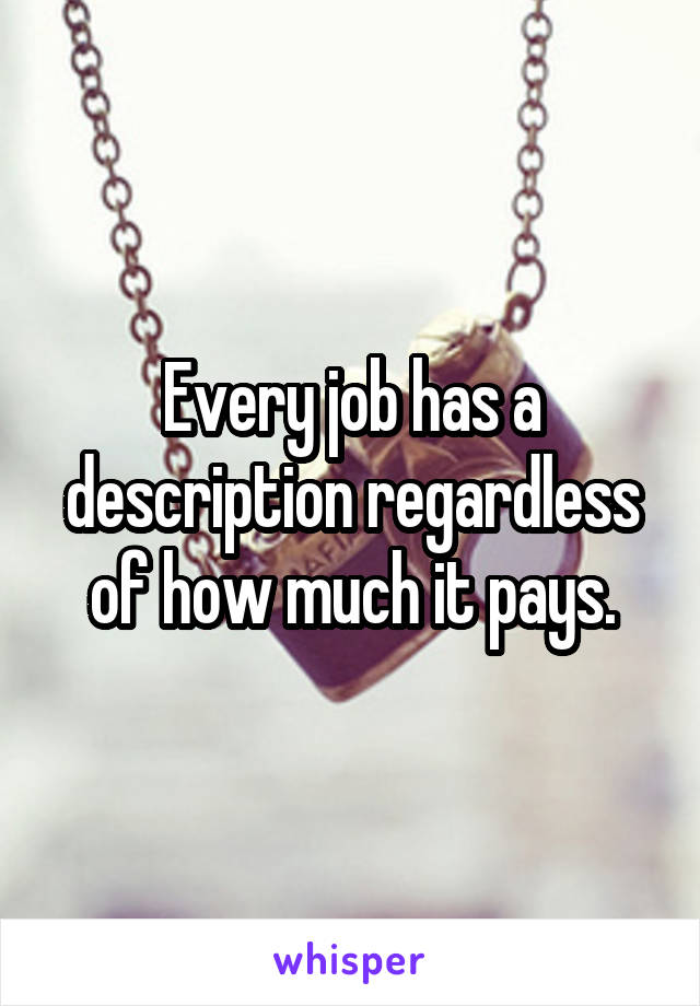 Every job has a description regardless of how much it pays.