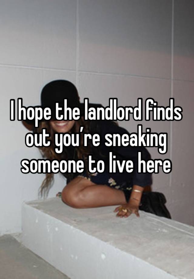 I hope the landlord finds out you’re sneaking someone to live here