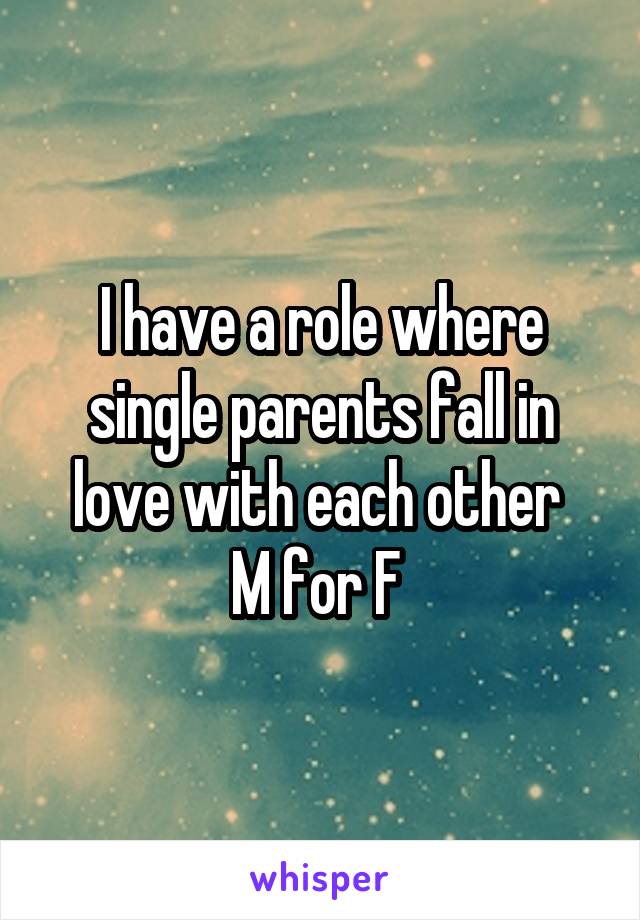 I have a role where single parents fall in love with each other 
M for F 