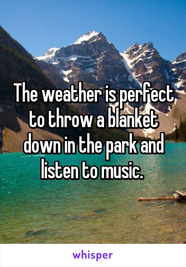 The weather is perfect to throw a blanket down in the park and listen to music. 