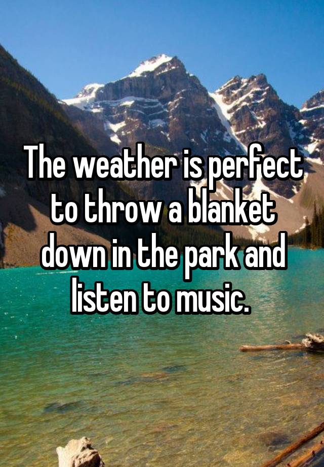 The weather is perfect to throw a blanket down in the park and listen to music. 