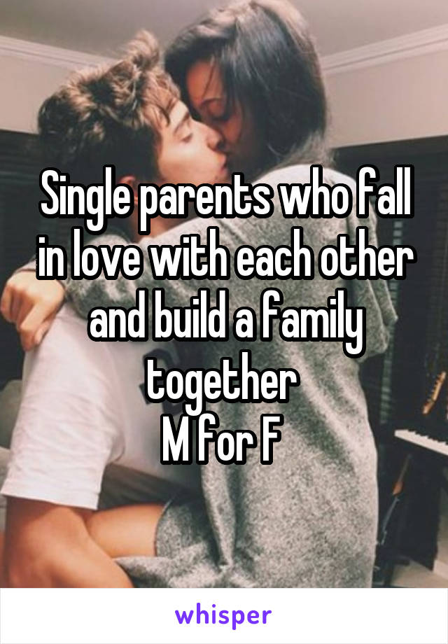 Single parents who fall in love with each other and build a family together 
M for F 