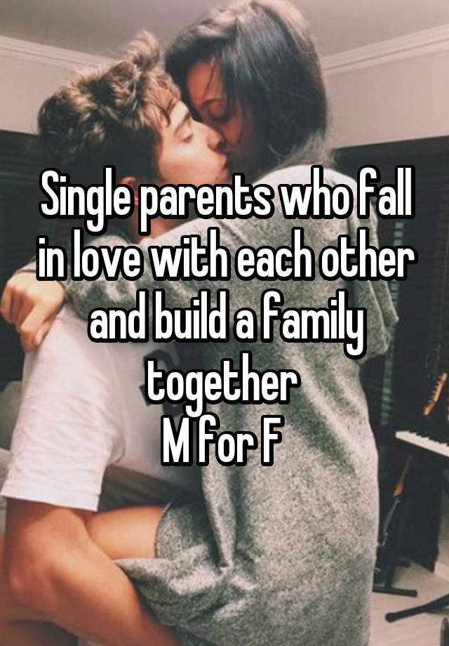 Single parents who fall in love with each other and build a family together 
M for F 