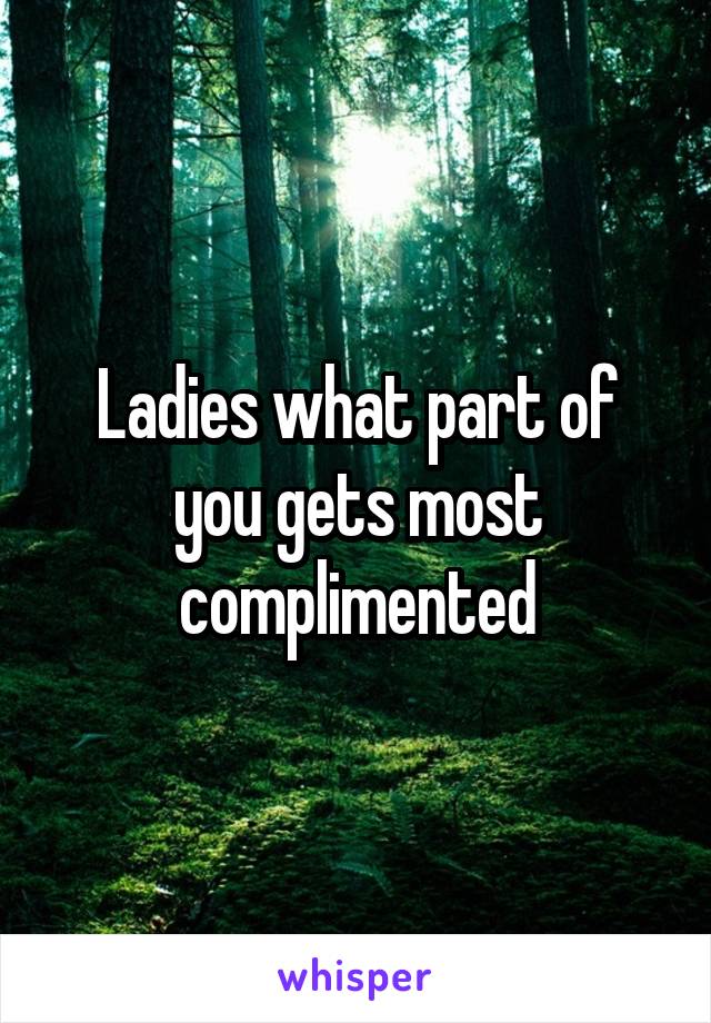 Ladies what part of you gets most complimented