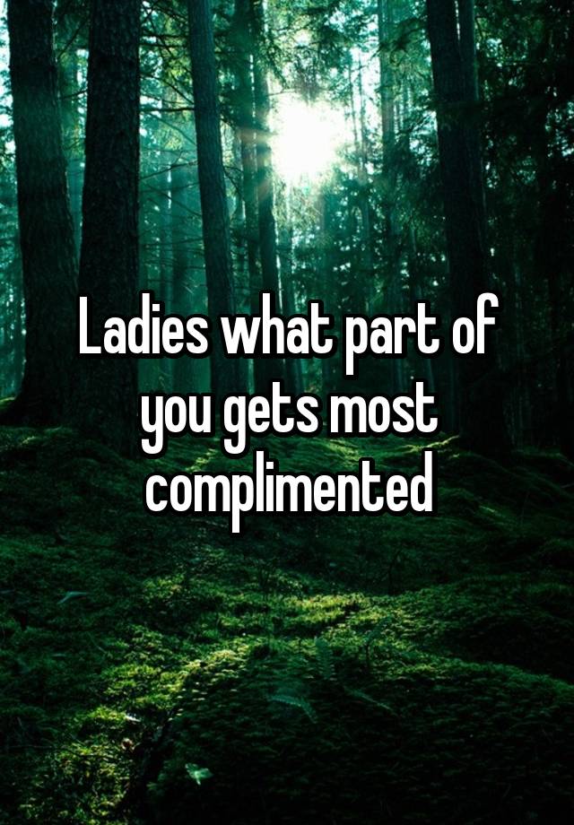 Ladies what part of you gets most complimented