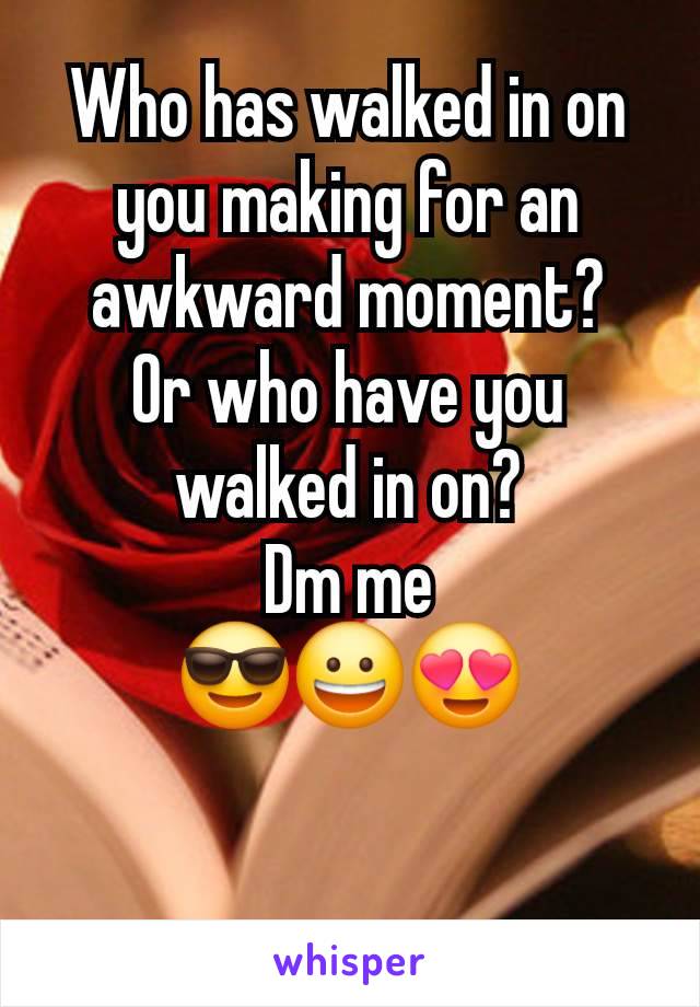 Who has walked in on you making for an awkward moment?
Or who have you walked in on?
Dm me
😎😀😍