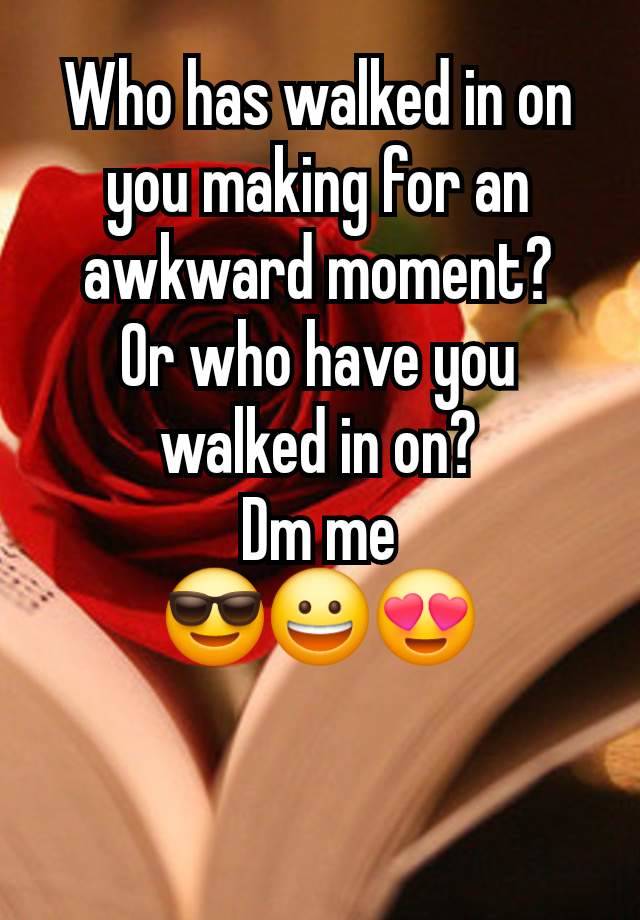 Who has walked in on you making for an awkward moment?
Or who have you walked in on?
Dm me
😎😀😍