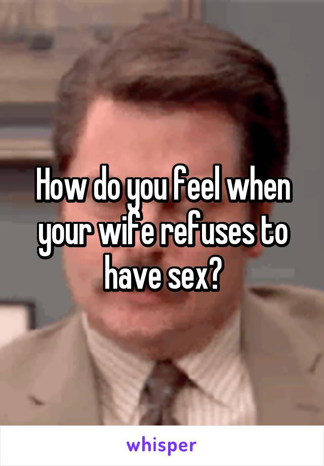 How do you feel when your wife refuses to have sex?