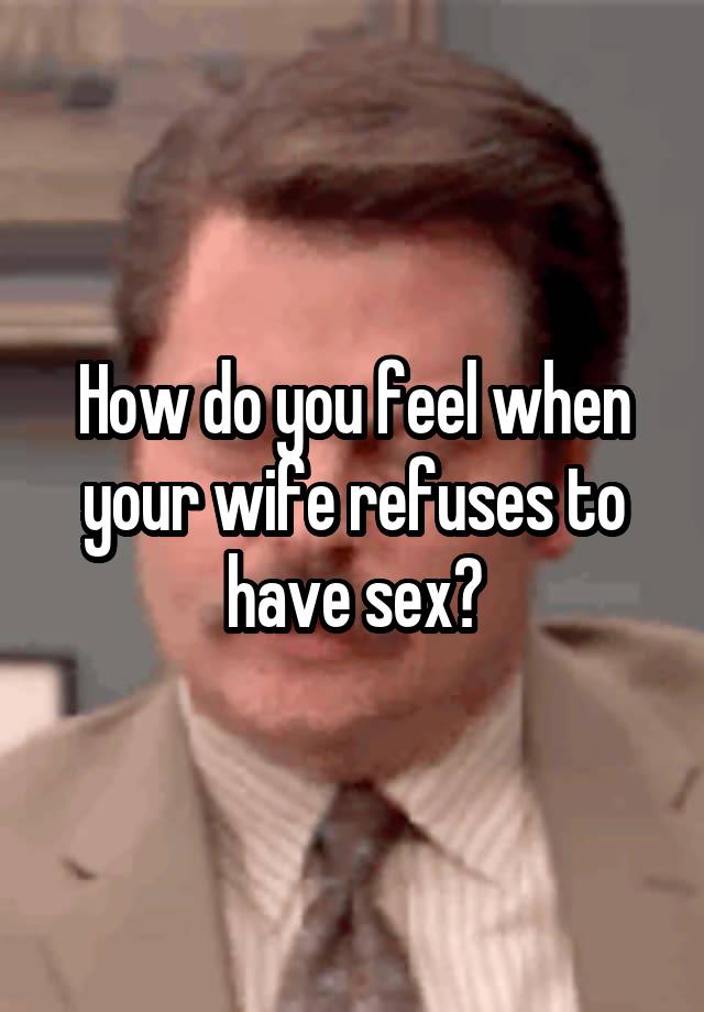 How do you feel when your wife refuses to have sex?