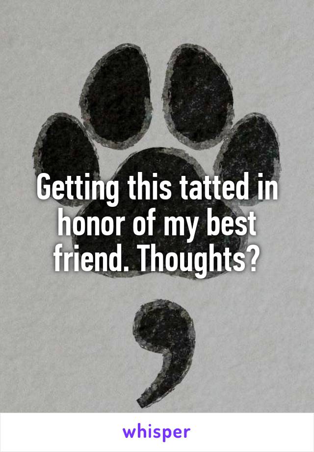 Getting this tatted in honor of my best friend. Thoughts?