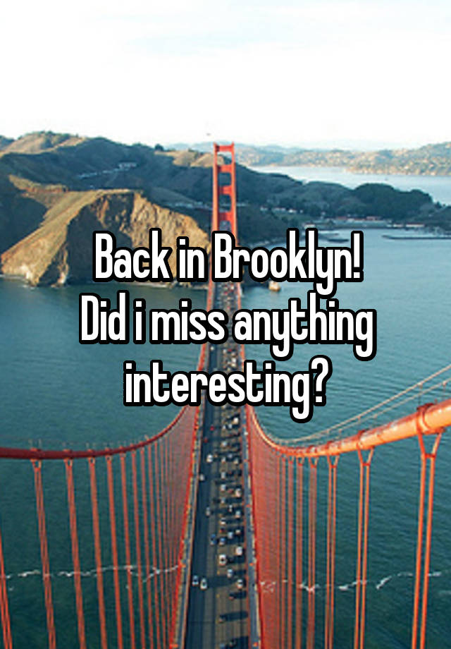 Back in Brooklyn!
Did i miss anything interesting?