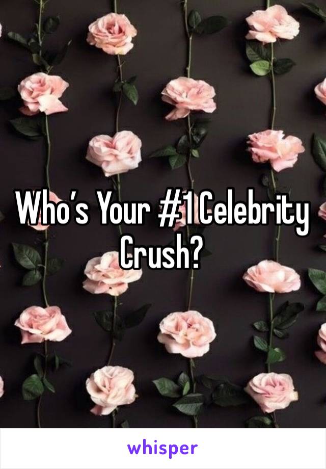 Who’s Your #1 Celebrity Crush? 