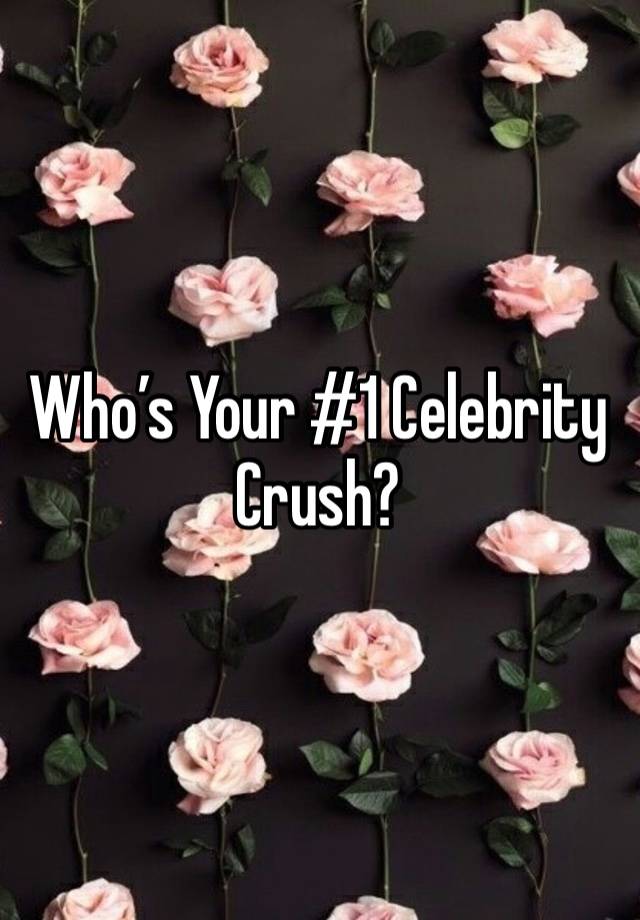 Who’s Your #1 Celebrity Crush? 