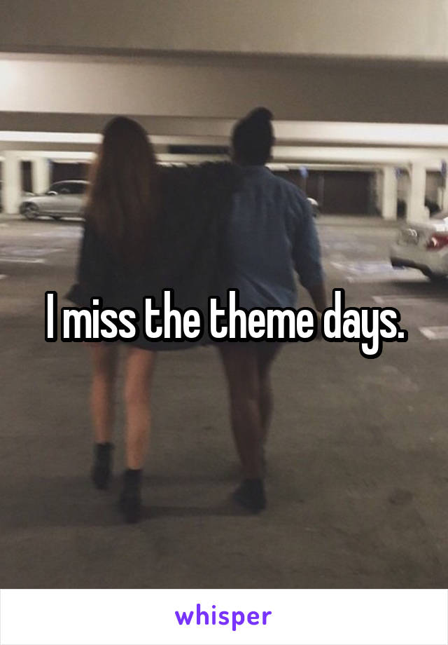 I miss the theme days.