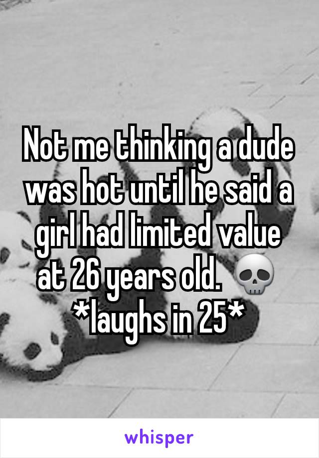 Not me thinking a dude was hot until he said a girl had limited value at 26 years old. 💀 *laughs in 25*