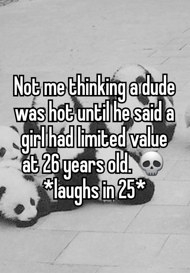 Not me thinking a dude was hot until he said a girl had limited value at 26 years old. 💀 *laughs in 25*