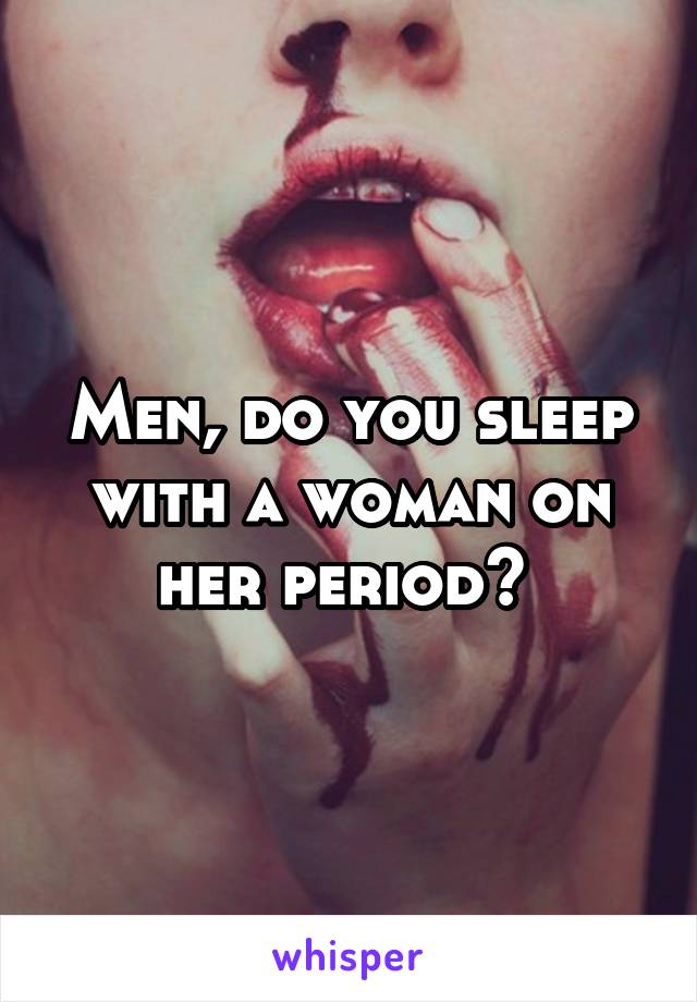 Men, do you sleep with a woman on her period? 