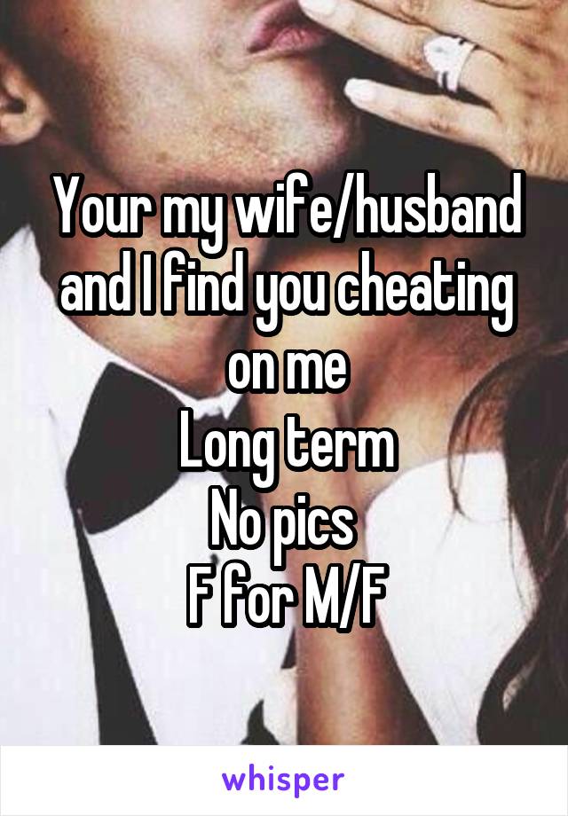 Your my wife/husband and I find you cheating on me
Long term
No pics 
F for M/F