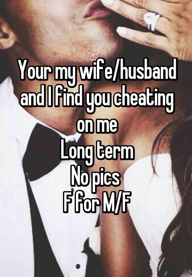 Your my wife/husband and I find you cheating on me
Long term
No pics 
F for M/F