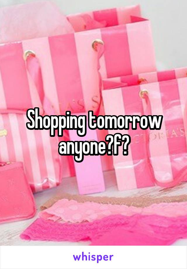 Shopping tomorrow anyone?f?