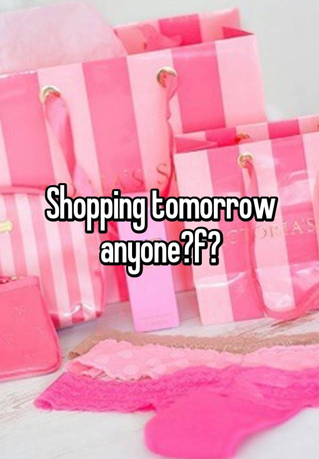 Shopping tomorrow anyone?f?