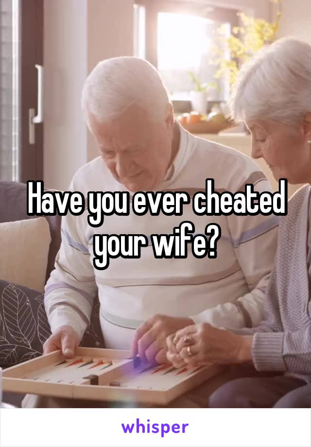 Have you ever cheated your wife?