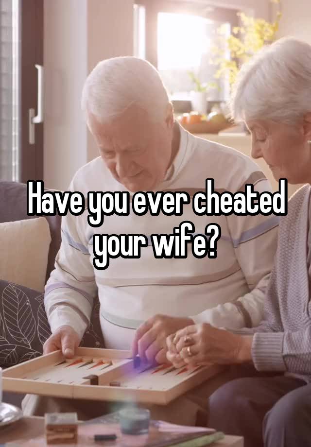 Have you ever cheated your wife?