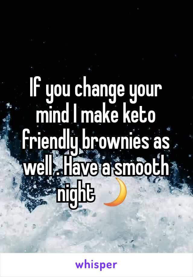 If you change your mind I make keto friendly brownies as well . Have a smooth night 🌙 