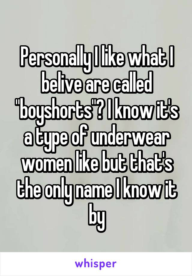 Personally I like what I belive are called "boyshorts"? I know it's a type of underwear women like but that's the only name I know it by