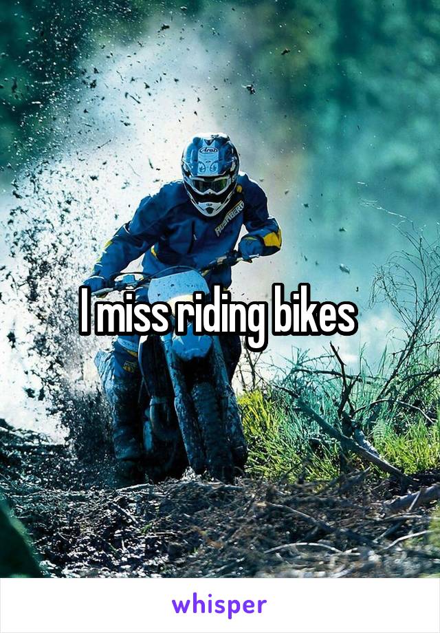 I miss riding bikes 