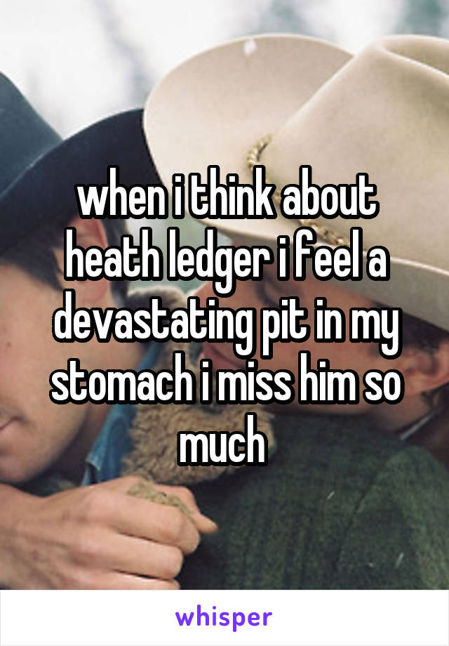 when i think about heath ledger i feel a devastating pit in my stomach i miss him so much 