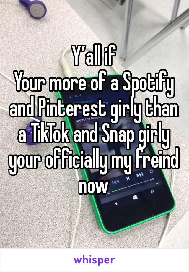 Y’all if
Your more of a Spotify and Pinterest girly than a TikTok and Snap girly your officially my freind now
