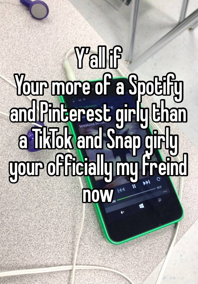 Y’all if
Your more of a Spotify and Pinterest girly than a TikTok and Snap girly your officially my freind now
