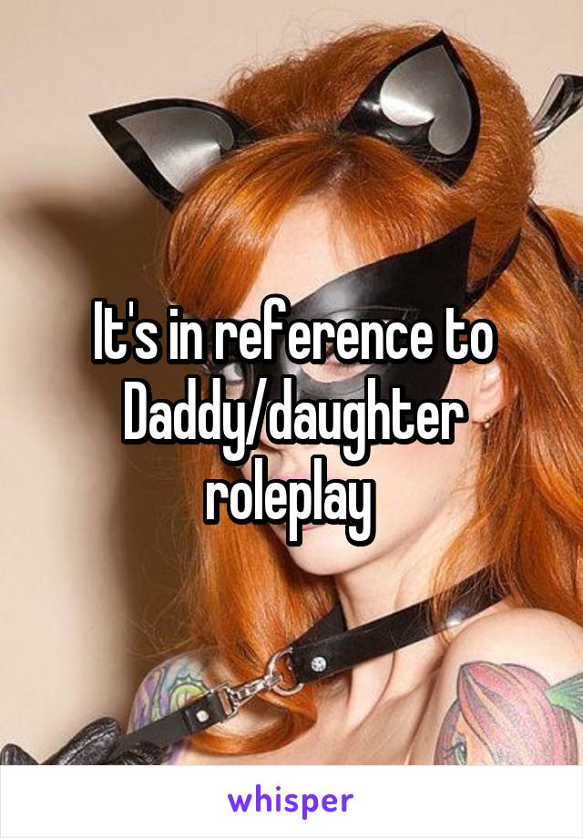 It's in reference to Daddy/daughter roleplay 